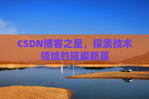 CSDN博客之星，探索技术领域的璀璨新星