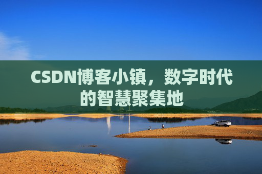 CSDN博客小镇，数字时代的智慧聚集地